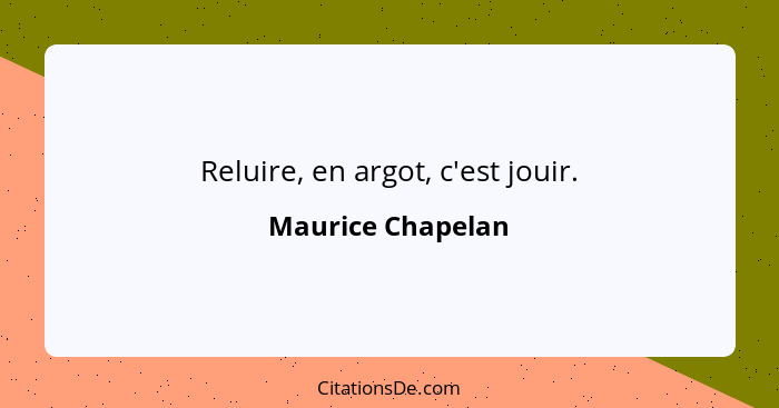 Reluire, en argot, c'est jouir.... - Maurice Chapelan