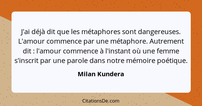 J'ai déjà dit que les métaphores sont dangereuses. L'amour commence par une métaphore. Autrement dit : l'amour commence à l'insta... - Milan Kundera