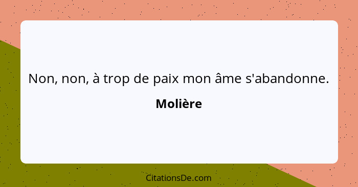 Non, non, à trop de paix mon âme s'abandonne.... - Molière