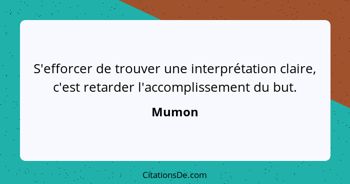 S'efforcer de trouver une interprétation claire, c'est retarder l'accomplissement du but.... - Mumon