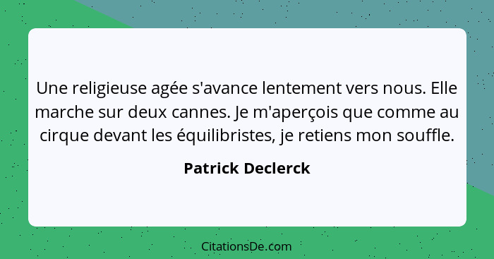 Une religieuse agée s'avance lentement vers nous. Elle marche sur deux cannes. Je m'aperçois que comme au cirque devant les équilib... - Patrick Declerck