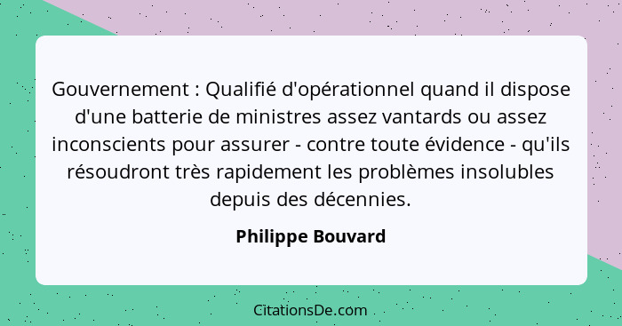 Gouvernement : Qualifié d'opérationnel quand il dispose d'une batterie de ministres assez vantards ou assez inconscients pour... - Philippe Bouvard