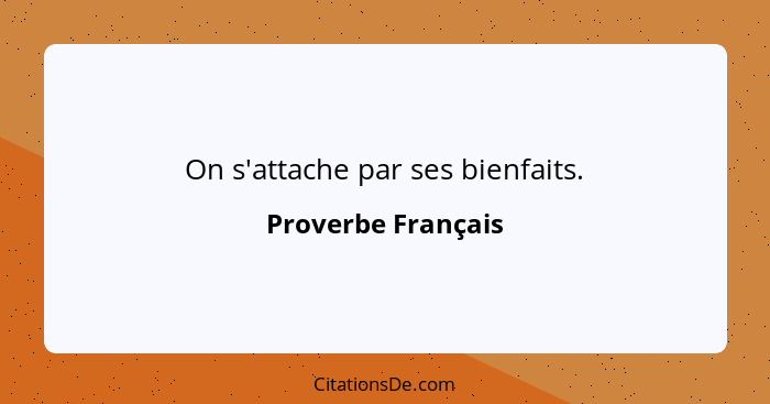 On s'attache par ses bienfaits.... - Proverbe Français