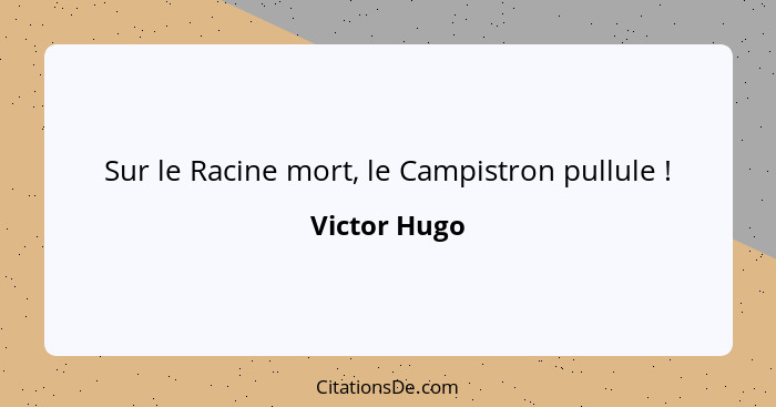 Sur le Racine mort, le Campistron pullule !... - Victor Hugo