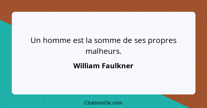 Un homme est la somme de ses propres malheurs.... - William Faulkner