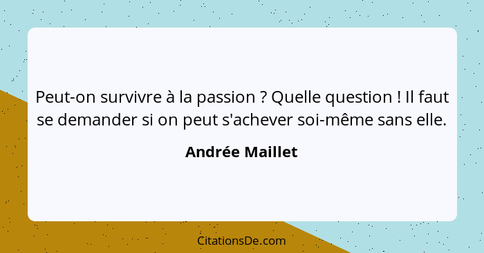 Peut-on survivre à la passion ? Quelle question ! Il faut se demander si on peut s'achever soi-même sans elle.... - Andrée Maillet