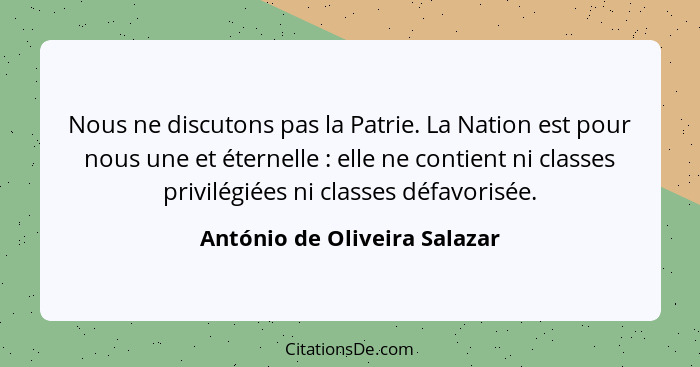 Nous ne discutons pas la Patrie. La Nation est pour nous une et éternelle : elle ne contient ni classes privilégiée... - António de Oliveira Salazar