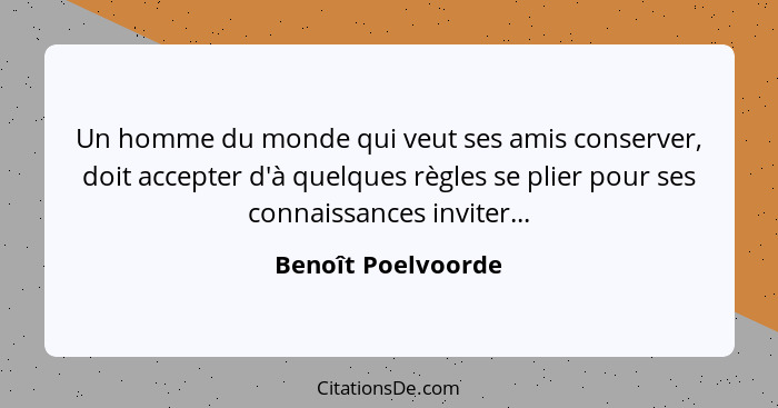 Un homme du monde qui veut ses amis conserver, doit accepter d'à quelques règles se plier pour ses connaissances inviter...... - Benoît Poelvoorde