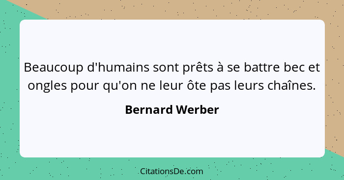 Beaucoup d'humains sont prêts à se battre bec et ongles pour qu'on ne leur ôte pas leurs chaînes.... - Bernard Werber