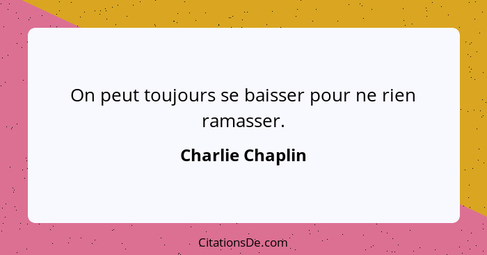 On peut toujours se baisser pour ne rien ramasser.... - Charlie Chaplin