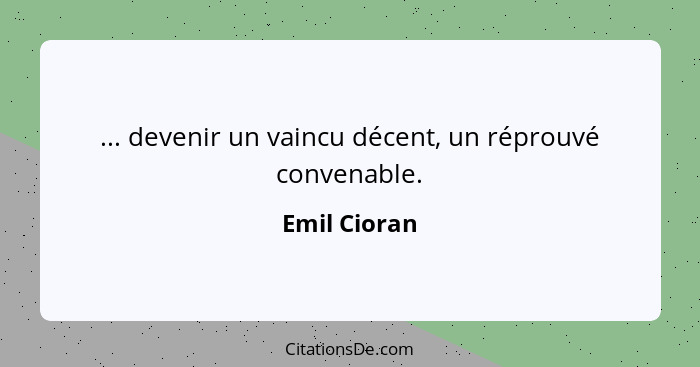 ... devenir un vaincu décent, un réprouvé convenable.... - Emil Cioran