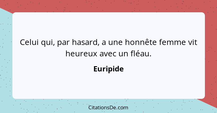 Celui qui, par hasard, a une honnête femme vit heureux avec un fléau.... - Euripide