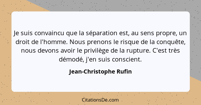 Je suis convaincu que la séparation est, au sens propre, un droit de l'homme. Nous prenons le risque de la conquête, nous devo... - Jean-Christophe Rufin