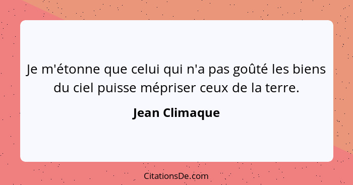 Je m'étonne que celui qui n'a pas goûté les biens du ciel puisse mépriser ceux de la terre.... - Jean Climaque