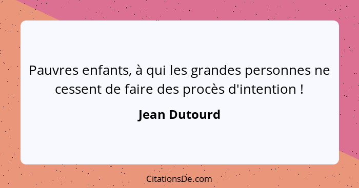 Pauvres enfants, à qui les grandes personnes ne cessent de faire des procès d'intention !... - Jean Dutourd