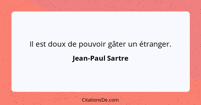 Il est doux de pouvoir gâter un étranger.... - Jean-Paul Sartre