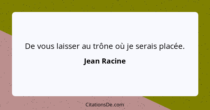 De vous laisser au trône où je serais placée.... - Jean Racine