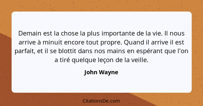 Demain est la chose la plus importante de la vie. Il nous arrive à minuit encore tout propre. Quand il arrive il est parfait, et il se bl... - John Wayne