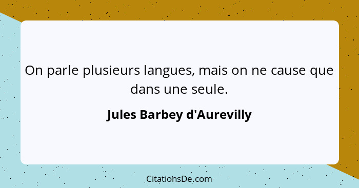 On parle plusieurs langues, mais on ne cause que dans une seule.... - Jules Barbey d'Aurevilly