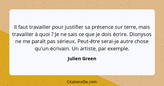 Il faut travailler pour justifier sa présence sur terre, mais travailler à quoi ? Je ne sais ce que je dois écrire. Dionysos ne me... - Julien Green