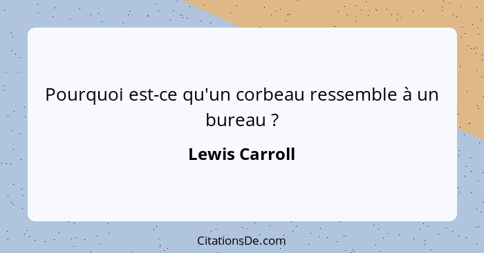 Pourquoi est-ce qu'un corbeau ressemble à un bureau ?... - Lewis Carroll