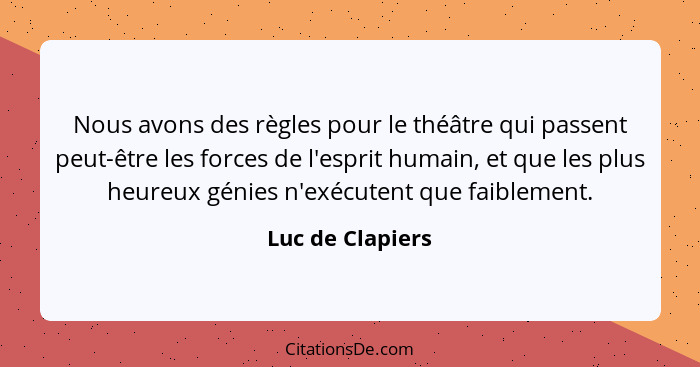 Nous avons des règles pour le théâtre qui passent peut-être les forces de l'esprit humain, et que les plus heureux génies n'exécuten... - Luc de Clapiers