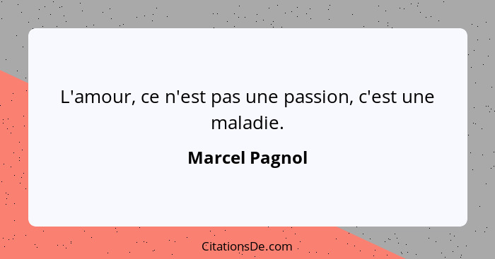 L'amour, ce n'est pas une passion, c'est une maladie.... - Marcel Pagnol