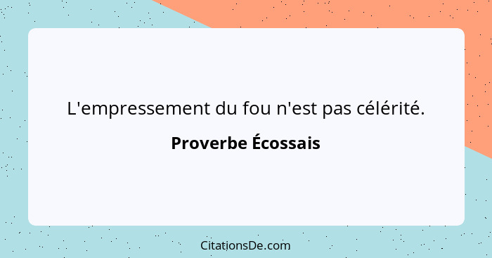 L'empressement du fou n'est pas célérité.... - Proverbe Écossais