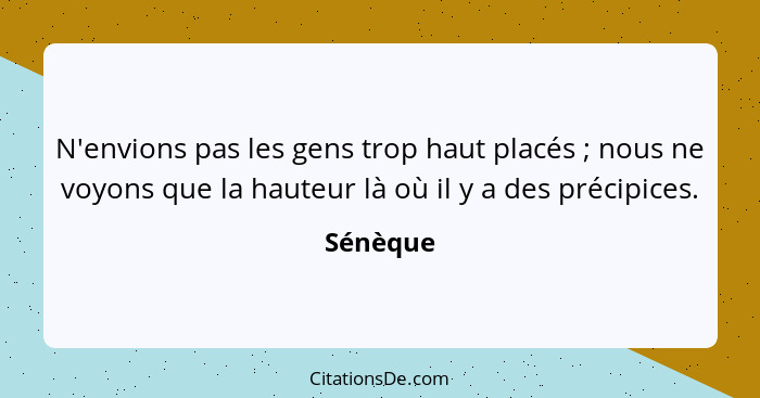 N'envions pas les gens trop haut placés ; nous ne voyons que la hauteur là où il y a des précipices.... - Sénèque