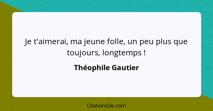 Je t'aimerai, ma jeune folle, un peu plus que toujours, longtemps !... - Théophile Gautier