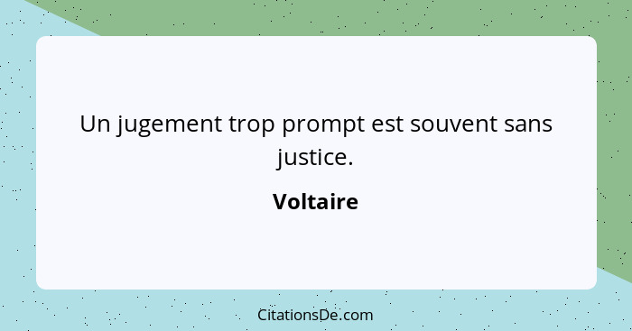 Un jugement trop prompt est souvent sans justice.... - Voltaire