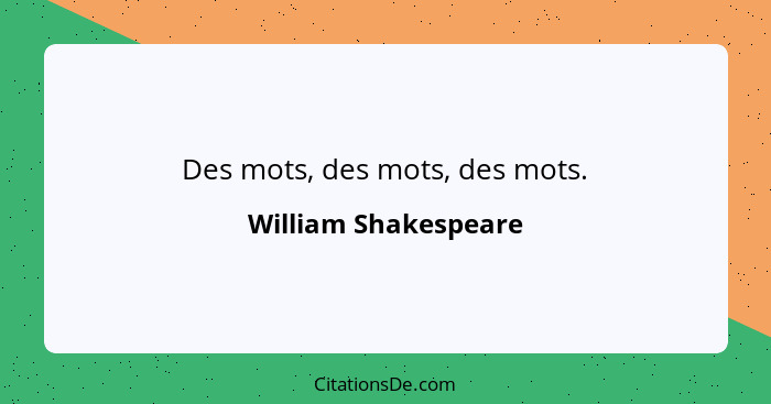 Des mots, des mots, des mots.... - William Shakespeare