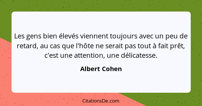 Les gens bien élevés viennent toujours avec un peu de retard, au cas que l'hôte ne serait pas tout à fait prêt, c'est une attention, un... - Albert Cohen