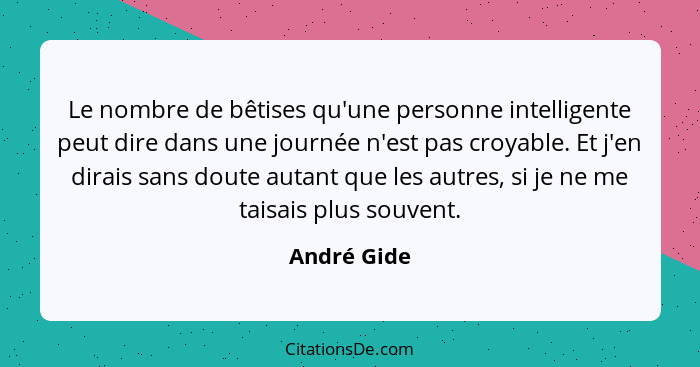 Le nombre de bêtises qu'une personne intelligente peut dire dans une journée n'est pas croyable. Et j'en dirais sans doute autant que les... - André Gide