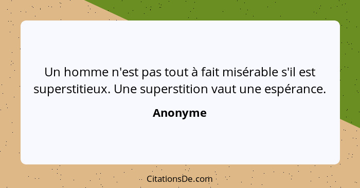 Un homme n'est pas tout à fait misérable s'il est superstitieux. Une superstition vaut une espérance.... - Anonyme