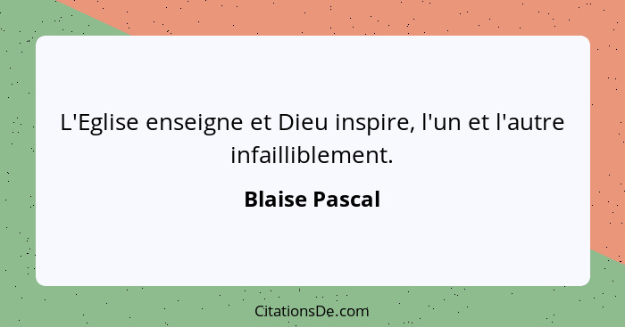 L'Eglise enseigne et Dieu inspire, l'un et l'autre infailliblement.... - Blaise Pascal