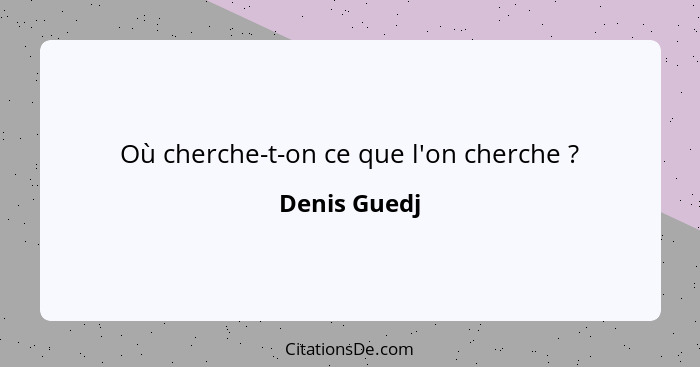 Où cherche-t-on ce que l'on cherche ?... - Denis Guedj