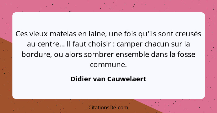 Ces vieux matelas en laine, une fois qu'ils sont creusés au centre... Il faut choisir : camper chacun sur la bordure, ou... - Didier van Cauwelaert