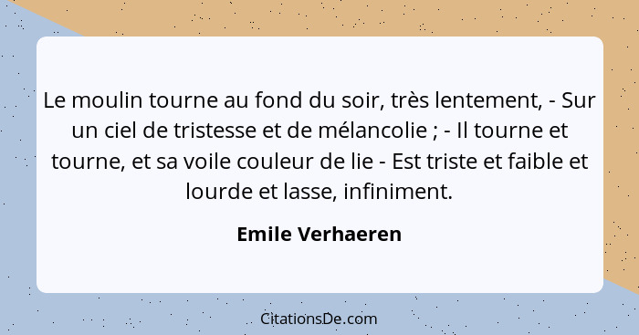 Le moulin tourne au fond du soir, très lentement, - Sur un ciel de tristesse et de mélancolie ; - Il tourne et tourne, et sa vo... - Emile Verhaeren