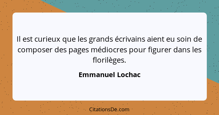 Il est curieux que les grands écrivains aient eu soin de composer des pages médiocres pour figurer dans les florilèges.... - Emmanuel Lochac