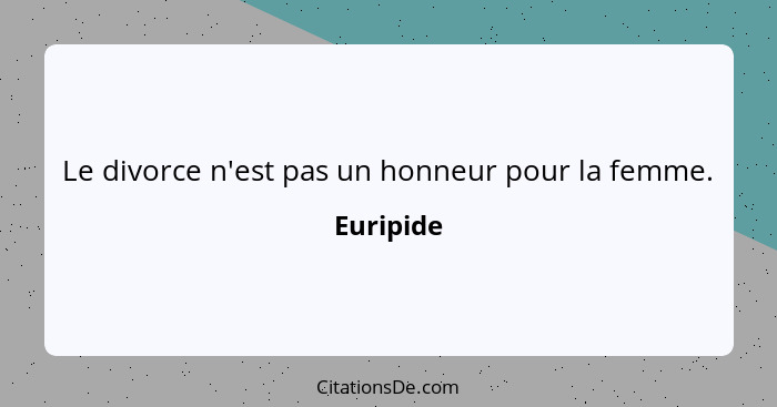 Le divorce n'est pas un honneur pour la femme.... - Euripide