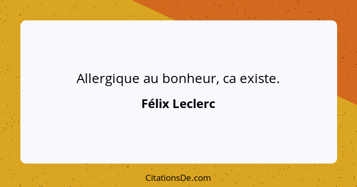 Allergique au bonheur, ca existe.... - Félix Leclerc