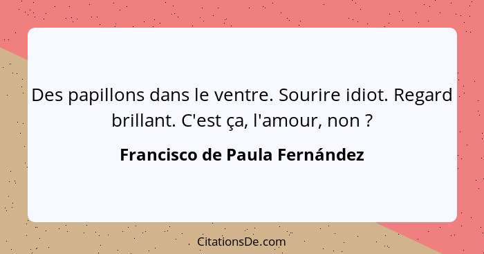 Des papillons dans le ventre. Sourire idiot. Regard brillant. C'est ça, l'amour, non ?... - Francisco de Paula Fernández