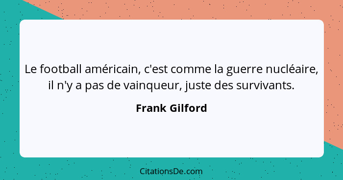 Le football américain, c'est comme la guerre nucléaire, il n'y a pas de vainqueur, juste des survivants.... - Frank Gilford