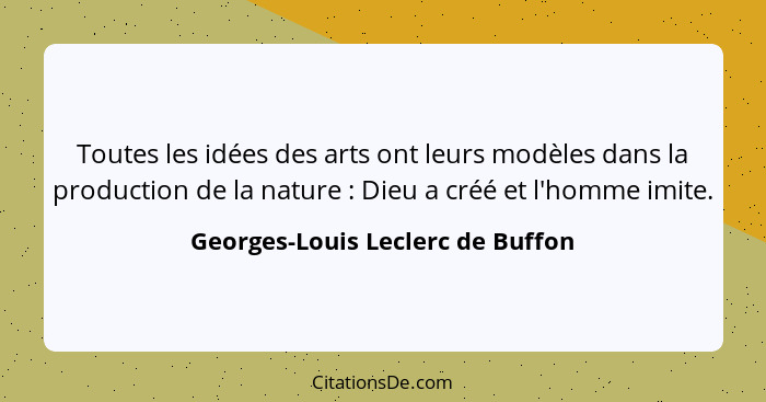 Toutes les idées des arts ont leurs modèles dans la production de la nature : Dieu a créé et l'homme imite.... - Georges-Louis Leclerc de Buffon