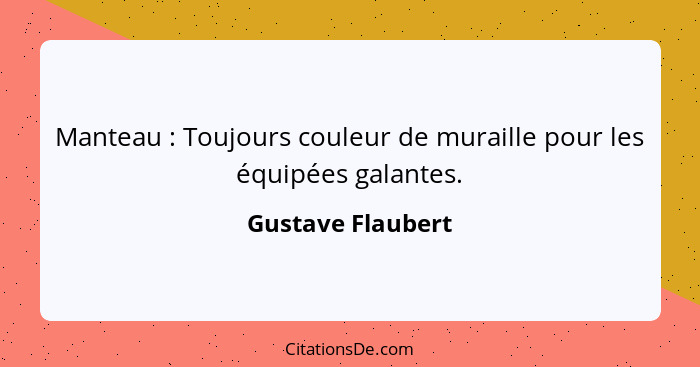 Manteau : Toujours couleur de muraille pour les équipées galantes.... - Gustave Flaubert