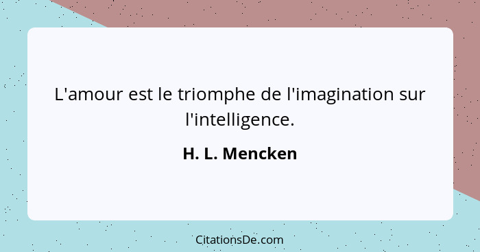 L'amour est le triomphe de l'imagination sur l'intelligence.... - H. L. Mencken