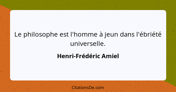 Le philosophe est l'homme à jeun dans l'ébriété universelle.... - Henri-Frédéric Amiel