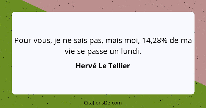 Pour vous, je ne sais pas, mais moi, 14,28% de ma vie se passe un lundi.... - Hervé Le Tellier