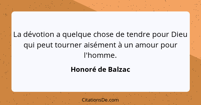 La dévotion a quelque chose de tendre pour Dieu qui peut tourner aisément à un amour pour l'homme.... - Honoré de Balzac